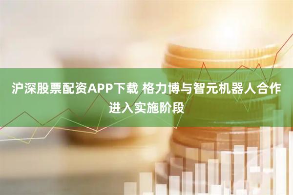 沪深股票配资APP下载 格力博与智元机器人合作进入实施阶段