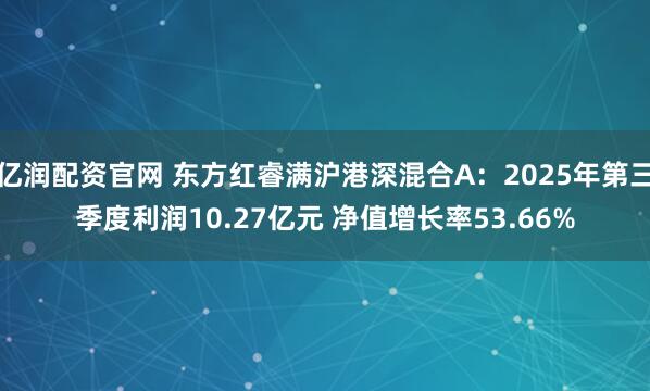 亿润配资官网 东方红睿满沪港深混合A：2025年第三季度利润10.27亿元 净值增长率53.66%