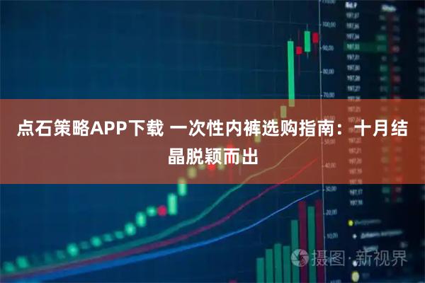 点石策略APP下载 一次性内裤选购指南：十月结晶脱颖而出