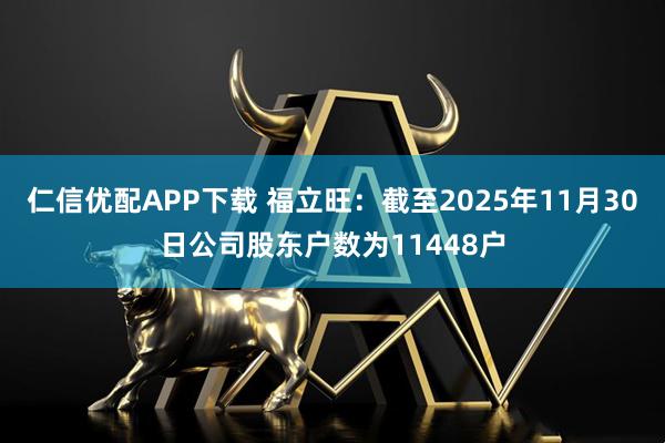 仁信优配APP下载 福立旺：截至2025年11月30日公司股东户数为11448户