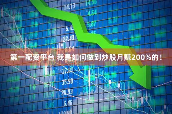 第一配资平台 我是如何做到炒股月赚200%的！