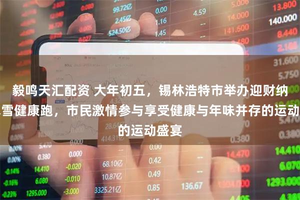 毅鸣天汇配资 大年初五，锡林浩特市举办迎财纳福冰雪健康跑，市民激情参与享受健康与年味并存的运动盛宴