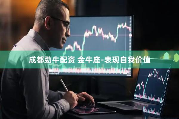 成都劲牛配资 金牛座-表现自我价值